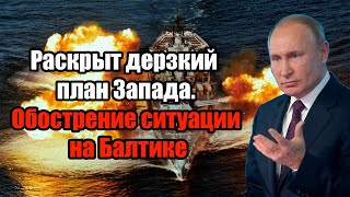 Раскрыт дерзкий план Запада. Только что ! Обострение ситуации на Балтике