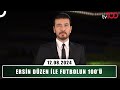 Ersin Düzen ile Futbolun 100'ü | 12 Ağustos 2024 | Haluk Yürekli ve Murat Aşık