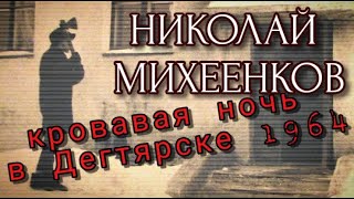 НИКОЛАЙ МИХЕЕНКОВ/КРОВАВАЯ НОЧЬ В ДЕГТЯРСКЕ 1964