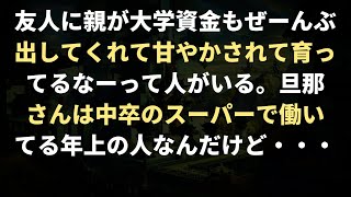 友人に親が大学資金もぜーんぶ出してくれて甘やかされて育ってるなーって人がいる。旦那さんは中卒のスーパーで働いてる年上の人なんだけど・・・