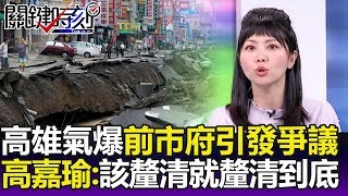 高雄氣爆前市政府「球員兼裁判」 高嘉瑜：該釐清就釐清到底！-關鍵精華