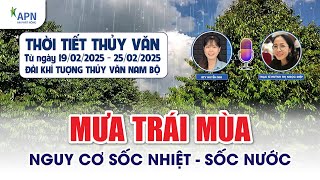 APN - DỰ BÁO THỜI TIẾT THỦY VĂN TỪ NGÀY 19.02 ĐẾN NGÀY 25.02 | MƯA TRÁI MÙA, SỐC NHIỆT - SỐC NƯỚC