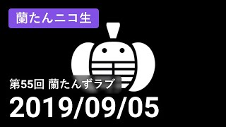 【蘭生｜蘭たん生放送】第55回 蘭たんずラブ【2019/09/05】