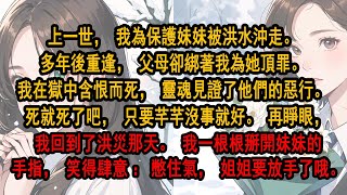 上一世，我為保護妹妹被洪水沖走。 多年後重逢，父母卻綁著我為她頂罪。 我在獄中含恨而死。 死就死了吧，只要芊芊沒事就好。再睜眼，我回到洪災那天。 我一根根掰開妹妹手指，笑得肆意：憋住氣，姐姐要放手了哦