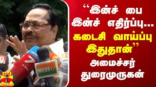 “இன்ச் பை இன்ச் எதிர்ப்பு... கடைசி வாய்ப்பு இதுதான்“ -  அமைச்சர் துரைமுருகன்