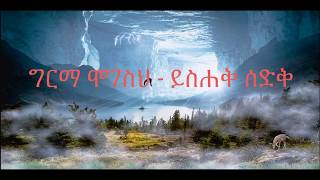 Girma Mogeseh - Yishak Sedik//ግርማ ሞገስህ - ይስሐቅ ሰድቅ