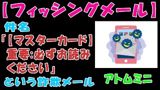 【フィッシングメール】件名『【マスターカード】重要:必ずお読みください』という詐欺メール【アトムミニ】