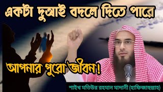 একটা দুআই বদলে দিতে পারে আপনার পুরো জীবন!  শাইখ মতিউর রহমান মাদানী (হাফিজাহুল্লাহ)