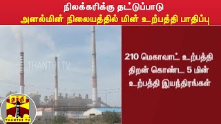 நிலக்கரிக்கு தட்டுப்பாடு - அனல்மின் நிலையத்தில் மின் உற்பத்தி பாதிப்பு