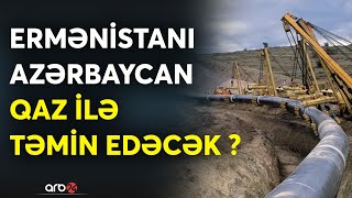 Ermənistan Azərbaycandan qaz almağa hazırlaşır... - İrəvan Bakıdan enerji asılılığını qəbul edəcək?