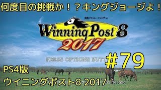 #79 何度目の挑戦か！？キングジョージ よ！『PS4版ウイニングポスト8 2017』