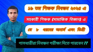 ১৯তম শিক্ষক নিবন্ধন২০২৫ এ সহকারী শিক্ষক সামাজিক বিজ্ঞানএ যে ৮ ধরনের অনাস্ এবং ডিগ্রী পাসধারী আবেদন।