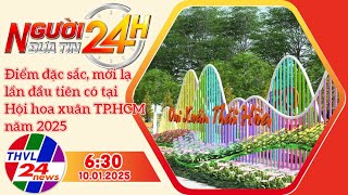 Người đưa tin 24H (6h30 ngày 10/01/2025) - Điểm đặc sắc, mới lạ lần đầu tiên có tại Hội hoa xuân ...