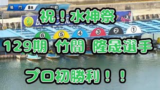 【BOAT RACE】祝！水神祭 129期 竹間 隆晟選手 プロ初勝利！！