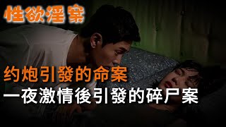 【性欲淫案】约炮引發的命案，一夜激情後引發的碎尸案 | 真實案件 | 大案紀實 | 奇聞異事 | 犯罪 | 男女 | 夫妻 | 情殺 | 出軌 | 迷奸