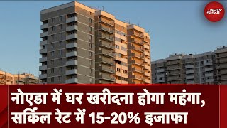 Noida-Greater Noida में घर खरीदना होगा महंगा, Circle Rate में 15-20% इजाफा | Flat Buyers