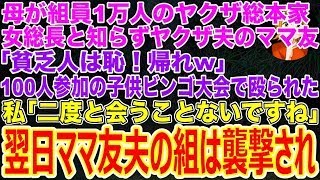 【スカッと】母が組員1万人のヤクザ総本家女総長と知らずヤクザ夫ママ友｢貧乏人は恥！帰れw｣100人参加の子供ビンゴ大会で殴られた…私｢二度と会うことないですね｣翌日､ママ友夫の組は襲撃され…【修羅