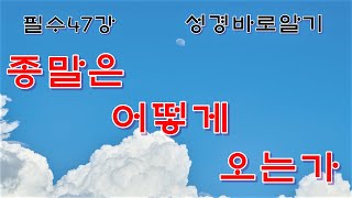 필수47강 성경바로알기 세상 종말은 어떻게 오는가.하늘나그네