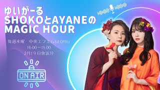 【放送大公開】ラジオ：ゆいがーる　SHOKOとAYANEのMagic Hour　2月19日放送分