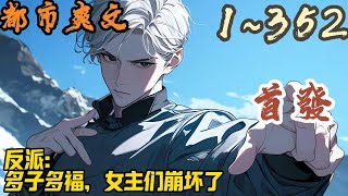 🎉都市爽文🤞《反派：多子多福，女主们崩坏了》EP1~352 穿越成小说里的反派高富帅，面对即将家破人亡的处境，许良慌得一批。好在家族系统激活，发展家族就变强。#都市  #爽文 #小說 #小说