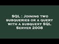 SQL : Joining two subqueries or a query with a subquery SQL Server 2008