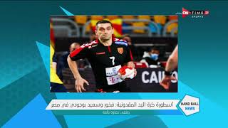 HANDBALL NEWS - أسطورة كرة اليد المقدونية: فخور وسعيد بوجودي في مصر ونلقى حفاوة بالغة