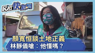 顏寬恒談土地正義 林靜儀嗆︰他懂嗎？－民視新聞