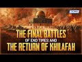 The Final Battles Of End Times & The Return Of Khilafah