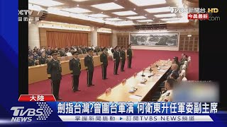 劍指台灣?曾圍台軍演 何衛東升任軍委副主席｜TVBS新聞