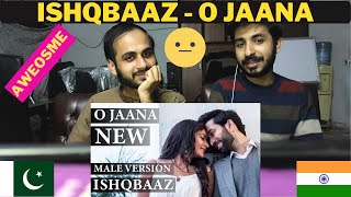 Pakistani Reaction On ISHQBAAZ | O JAANA NEW SONG MALE VERSION FULL