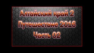 Алтайский край 2 | Путешествие 2016 | Часть 02