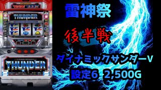 【雷神祭】ダイナミックサンダーV【設定6 2,500G 後半戦】