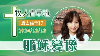 耶穌變像│馬太福音17│20241212牧人青草地│EP845