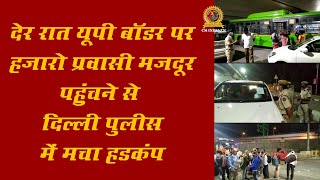 यूपी बॉडर पर हजारो मजदूर प्रवासी आने से दिल्ली पुलिस मैं मचा हड़कंप | Cm India Tv | Delhi News