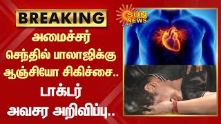 BREAKING : அமைச்சர் Senthil balaji-க்கு Anjio சிகிச்சை.. Doctor அவசர அறிவிப்பு | Sun News