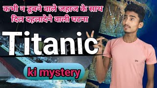 mystery of titanic. टाइटैनिक की कहानी। full details titanic jahaj