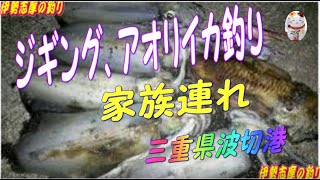 三重県波切港　家族連れ　ジギング　アオリイカ釣り