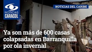 Ya son más de 600 casas colapsadas en Barranquilla por ola invernal