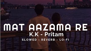 Mat Aazama Re - K.K, Pritam (Slowed + Reverb + Lo-Fi) | Heart snapped