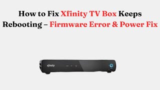 How to Fix Xfinity TV Box Keeps Rebooting – Firmware Error & Power Fix