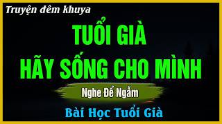 Nghe Để Ngẫm - TUỔI GIÀ HÃY SỐNG CHO MÌNH - Đọc Truyện Đêm Khuya