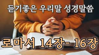 우리말 성경 듣기 ✝️로마서 14장- 16장 나는 여러분이 선한 일에는 지혜롭고 악한 일에는 순진하기를 바랍니다