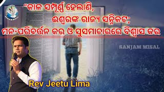 “କାଳ ସମ୍ପୂର୍ଣ୍ଣ ହେଲାଣି, ଈଶ୍ବରଙ୍କ ରାଜ୍ୟ ସନ୍ନିକଟ; ମନ-ପରିବର୍ତ୍ତନ କର | Rev Jeetu Lima