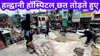 हल्द्वानी हॉस्पिटल छत पर घन से तुड़ाई देखे कितना टुटा अतिक्रमण | koranga daily vlog |