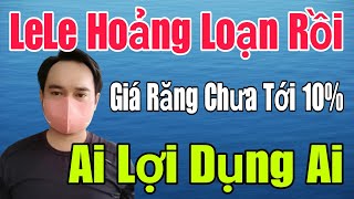 🟢 LeLe hoảng loạn, Giá răng chưa tới 10%, Ai lợi dụng ai???