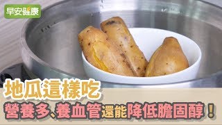 地瓜這樣吃，營養多、養血管還能降低膽固醇！【早安健康】