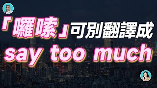 「囉嗦」可別翻譯成 say too much