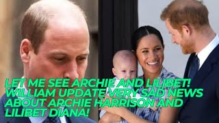 LET ME SEE ARCHIE and LILIBET! William Update Very SAD News About Archie Harrison and Lilibet Diana!