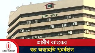 গ্রামীণ ব্যাংকের কর অব্যাহতি পুনর্বহাল | Grameen Bank | Independent TV