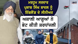 ਮਰਹੂਮ ਸਰਦਾਰ Parkash Singh Badal ਨੂੰ ਇੰਗਲੈਂਡ ਦੇ ਸੀਨੀਅਰ ਅਕਾਲੀ ਆਗੂਆਂ ਨੇ ਭੇਟ ਕੀਤੀ ਸ਼ਰਧਾਂਜਲੀ